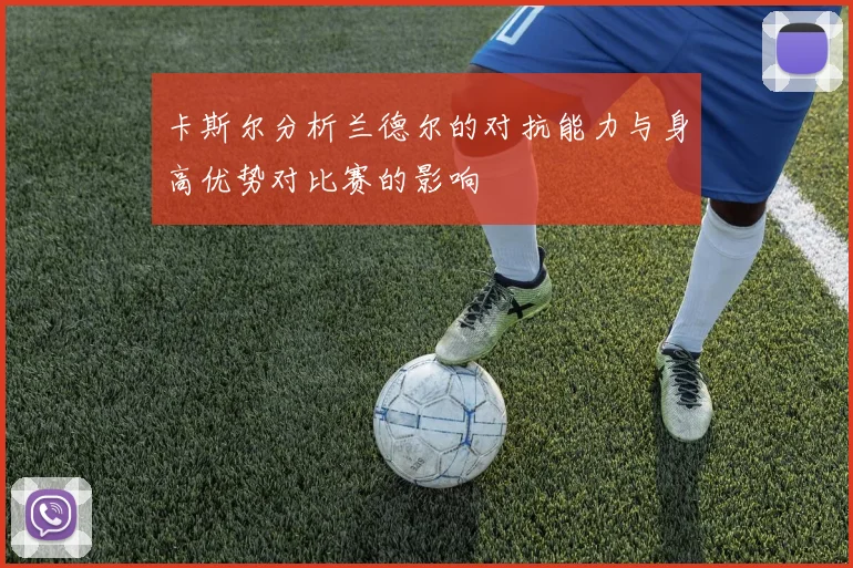 卡斯尔分析兰德尔的对抗能力与身高优势对比赛的影响