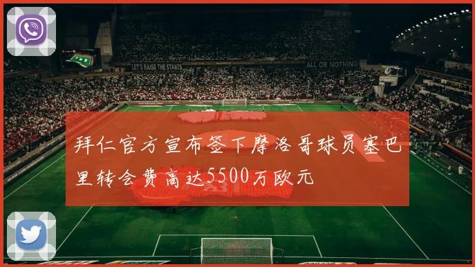 拜仁官方宣布签下摩洛哥球员塞巴里转会费高达5500万欧元