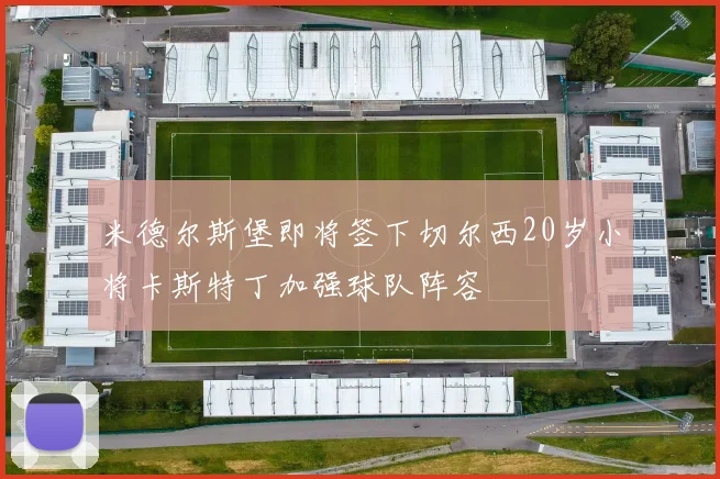 米德尔斯堡即将签下切尔西20岁小将卡斯特丁加强球队阵容