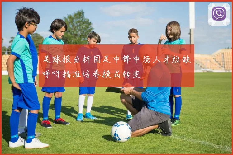 足球报分析国足中锋中场人才短缺呼吁精准培养模式转变