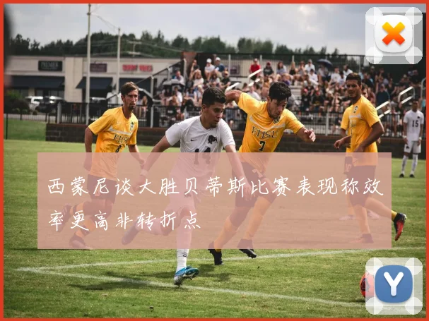 西蒙尼谈大胜贝蒂斯比赛表现称效率更高非转折点