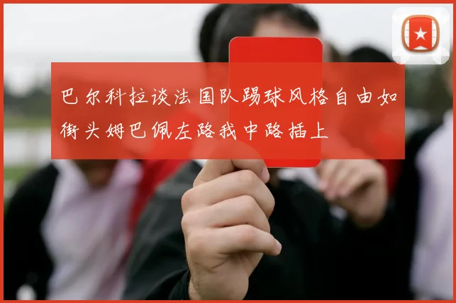 巴尔科拉谈法国队踢球风格自由如街头姆巴佩左路我中路插上